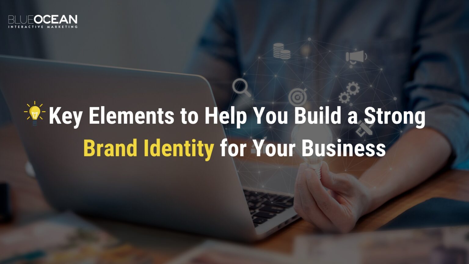 Key Elements To Help You Build A Strong Brand Identity For Your